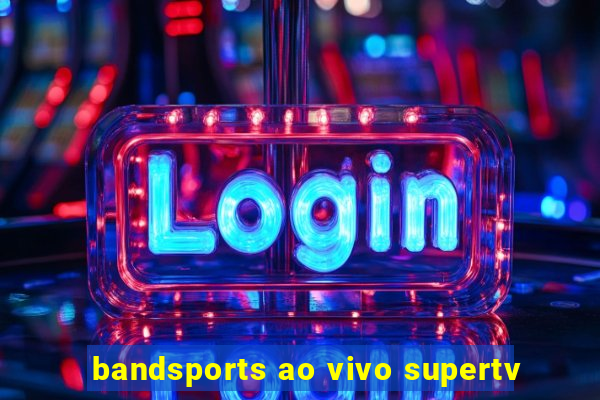 bandsports ao vivo supertv